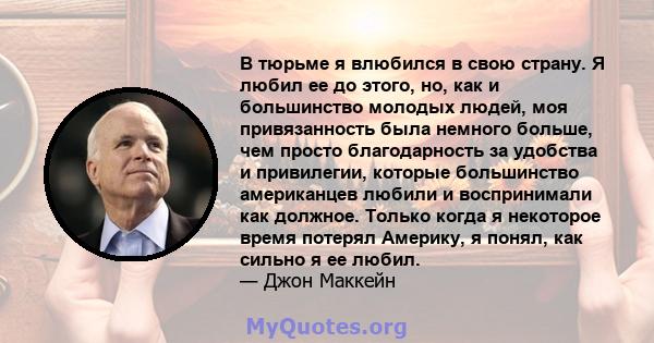 В тюрьме я влюбился в свою страну. Я любил ее до этого, но, как и большинство молодых людей, моя привязанность была немного больше, чем просто благодарность за удобства и привилегии, которые большинство американцев