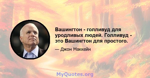 Вашингтон - голливуд для уродливых людей. Голливуд - это Вашингтон для простого.