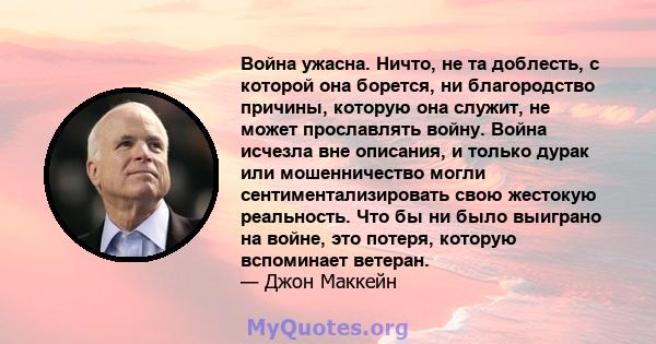 Война ужасна. Ничто, не та доблесть, с которой она борется, ни благородство причины, которую она служит, не может прославлять войну. Война исчезла вне описания, и только дурак или мошенничество могли