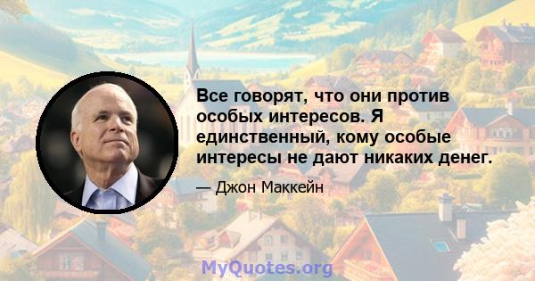 Все говорят, что они против особых интересов. Я единственный, кому особые интересы не дают никаких денег.