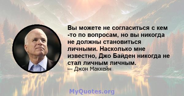 Вы можете не согласиться с кем -то по вопросам, но вы никогда не должны становиться личными. Насколько мне известно, Джо Байден никогда не стал личным личным.