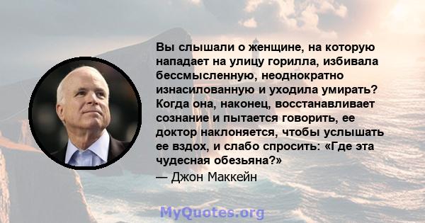 Вы слышали о женщине, на которую нападает на улицу горилла, избивала бессмысленную, неоднократно изнасилованную и уходила умирать? Когда она, наконец, восстанавливает сознание и пытается говорить, ее доктор наклоняется, 