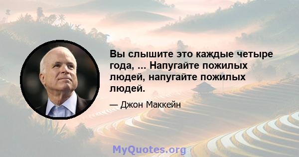 Вы слышите это каждые четыре года, ... Напугайте пожилых людей, напугайте пожилых людей.