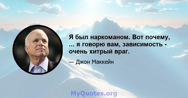 Я был наркоманом. Вот почему, ... я говорю вам, зависимость - очень хитрый враг.