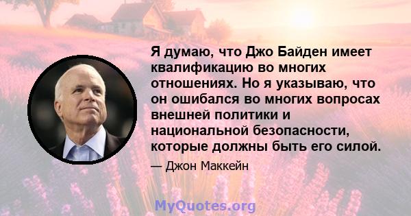 Я думаю, что Джо Байден имеет квалификацию во многих отношениях. Но я указываю, что он ошибался во многих вопросах внешней политики и национальной безопасности, которые должны быть его силой.