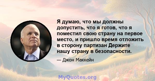 Я думаю, что мы должны допустить, что я готов, что я поместил свою страну на первое место, и пришло время отложить в сторону партизан Держите нашу страну в безопасности.