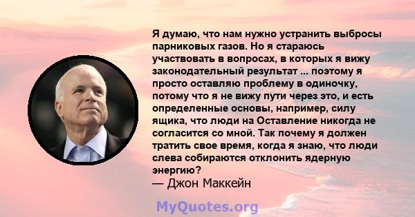 Я думаю, что нам нужно устранить выбросы парниковых газов. Но я стараюсь участвовать в вопросах, в которых я вижу законодательный результат ... поэтому я просто оставляю проблему в одиночку, потому что я не вижу пути