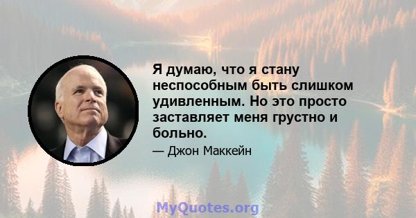 Я думаю, что я стану неспособным быть слишком удивленным. Но это просто заставляет меня грустно и больно.