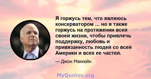 Я горжусь тем, что являюсь консерватором ... но я также горжусь на протяжении всей своей жизни, чтобы привлечь поддержку, любовь и привязанность людей со всей Америки и всех ее частей.