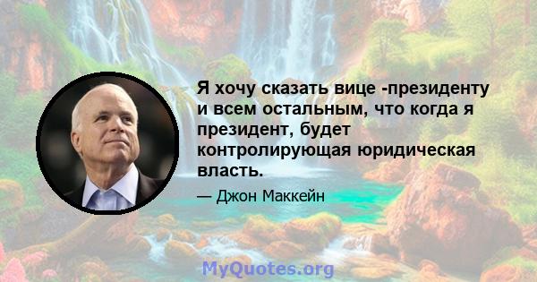 Я хочу сказать вице -президенту и всем остальным, что когда я президент, будет контролирующая юридическая власть.