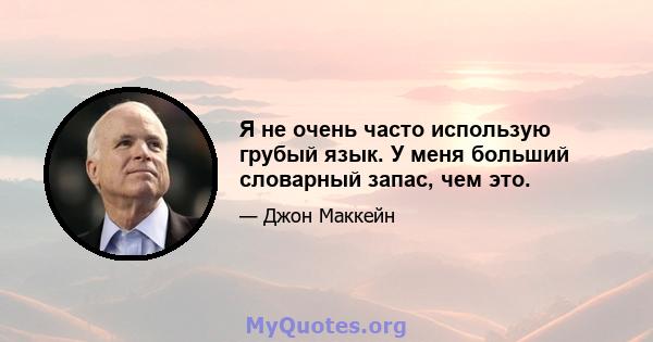 Я не очень часто использую грубый язык. У меня больший словарный запас, чем это.