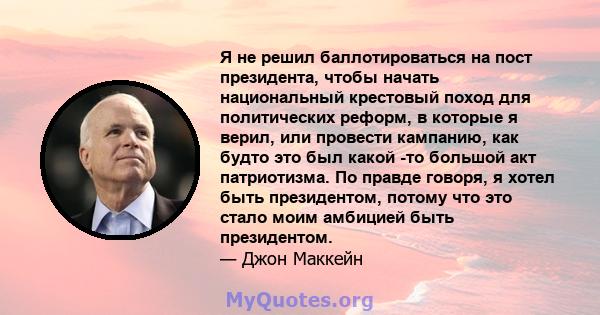 Я не решил баллотироваться на пост президента, чтобы начать национальный крестовый поход для политических реформ, в которые я верил, или провести кампанию, как будто это был какой -то большой акт патриотизма. По правде