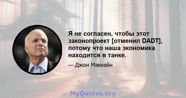 Я не согласен, чтобы этот законопроект [отменил DADT], потому что наша экономика находится в танке.