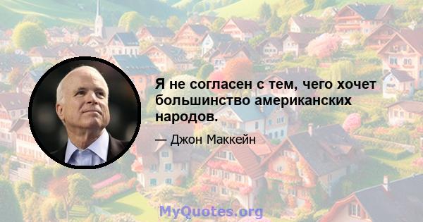 Я не согласен с тем, чего хочет большинство американских народов.