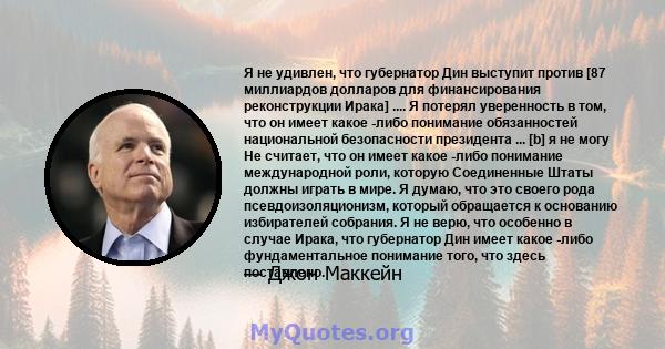 Я не удивлен, что губернатор Дин выступит против [87 миллиардов долларов для финансирования реконструкции Ирака] .... Я потерял уверенность в том, что он имеет какое -либо понимание обязанностей национальной