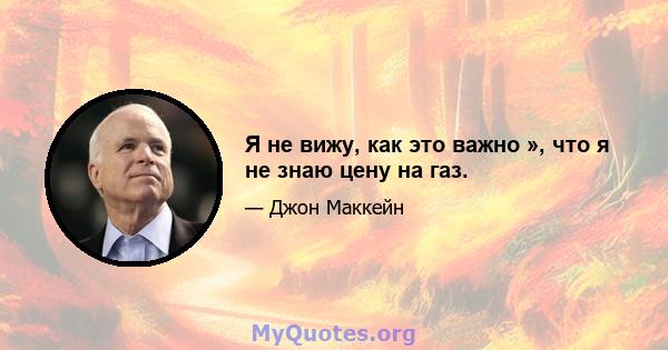 Я не вижу, как это важно », что я не знаю цену на газ.