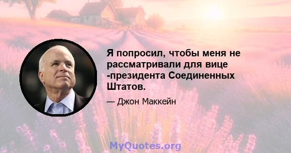 Я попросил, чтобы меня не рассматривали для вице -президента Соединенных Штатов.