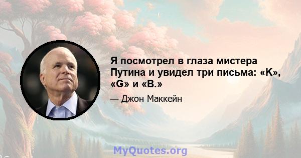 Я посмотрел в глаза мистера Путина и увидел три письма: «K», «G» и «B.»