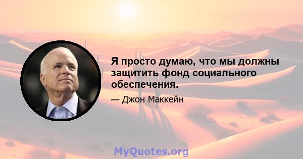 Я просто думаю, что мы должны защитить фонд социального обеспечения.