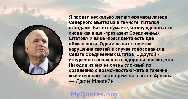 Я провел несколько лет в тюремном лагере Северного Вьетнама в темноте, питался отходами. Как вы думаете, я хочу сделать это снова как вице -президент Соединенных Штатов? У вице -президента есть две обязанности. Одним из 