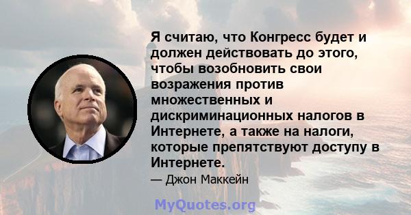 Я считаю, что Конгресс будет и должен действовать до этого, чтобы возобновить свои возражения против множественных и дискриминационных налогов в Интернете, а также на налоги, которые препятствуют доступу в Интернете.