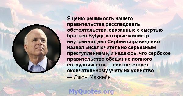 Я ценю решимость нашего правительства расследовать обстоятельства, связанные с смертью братьев Bytyqi, которые министр внутренних дел Сербии справедливо назвал «исключительно серьезным преступлением», и надеюсь, что