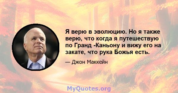 Я верю в эволюцию. Но я также верю, что когда я путешествую по Гранд -Каньону и вижу его на закате, что рука Божья есть.