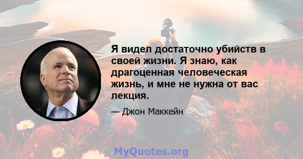 Я видел достаточно убийств в своей жизни. Я знаю, как драгоценная человеческая жизнь, и мне не нужна от вас лекция.