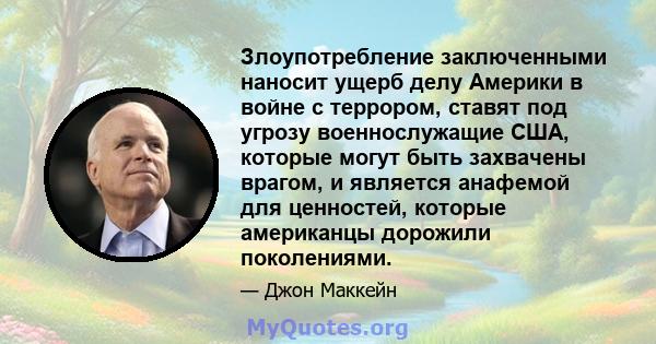 Злоупотребление заключенными наносит ущерб делу Америки в войне с террором, ставят под угрозу военнослужащие США, которые могут быть захвачены врагом, и является анафемой для ценностей, которые американцы дорожили