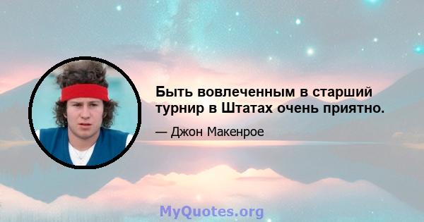 Быть вовлеченным в старший турнир в Штатах очень приятно.