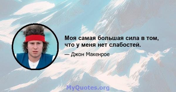 Моя самая большая сила в том, что у меня нет слабостей.