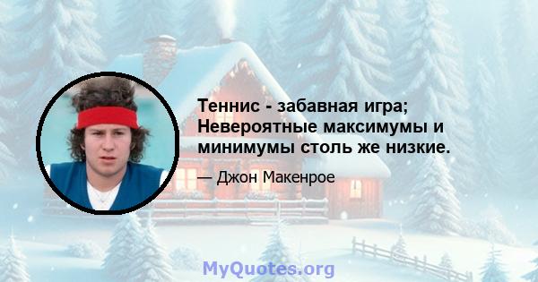 Теннис - забавная игра; Невероятные максимумы и минимумы столь же низкие.