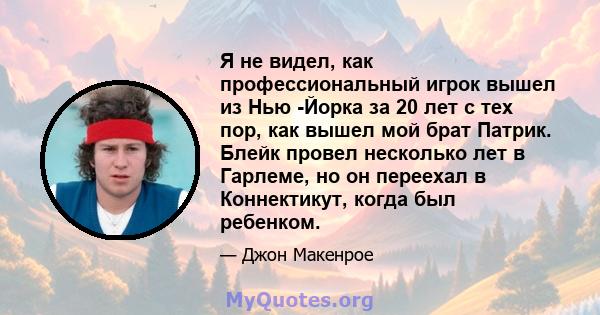 Я не видел, как профессиональный игрок вышел из Нью -Йорка за 20 лет с тех пор, как вышел мой брат Патрик. Блейк провел несколько лет в Гарлеме, но он переехал в Коннектикут, когда был ребенком.