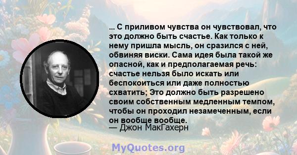 ... С приливом чувства он чувствовал, что это должно быть счастье. Как только к нему пришла мысль, он сразился с ней, обвиняя виски. Сама идея была такой же опасной, как и предполагаемая речь: счастье нельзя было искать 