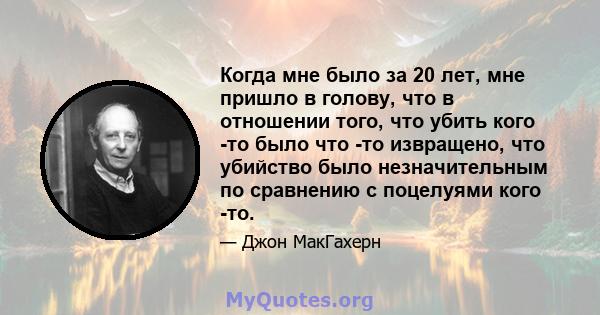 Когда мне было за 20 лет, мне пришло в голову, что в отношении того, что убить кого -то было что -то извращено, что убийство было незначительным по сравнению с поцелуями кого -то.