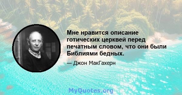 Мне нравится описание готических церквей перед печатным словом, что они были Библиями бедных.