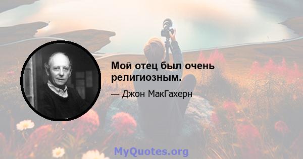 Мой отец был очень религиозным.