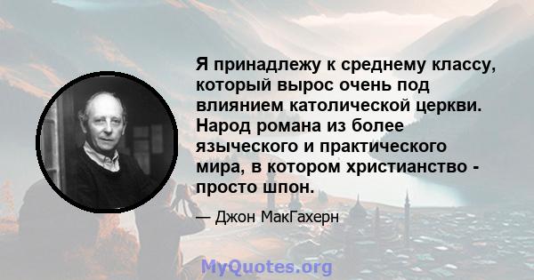 Я принадлежу к среднему классу, который вырос очень под влиянием католической церкви. Народ романа из более языческого и практического мира, в котором христианство - просто шпон.