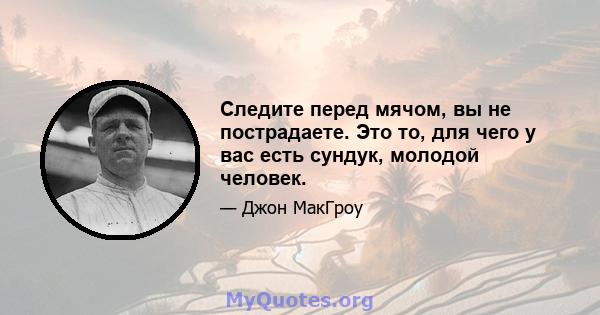 Следите перед мячом, вы не пострадаете. Это то, для чего у вас есть сундук, молодой человек.