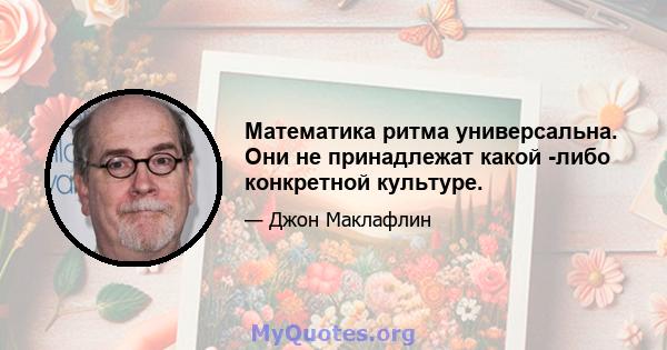 Математика ритма универсальна. Они не принадлежат какой -либо конкретной культуре.