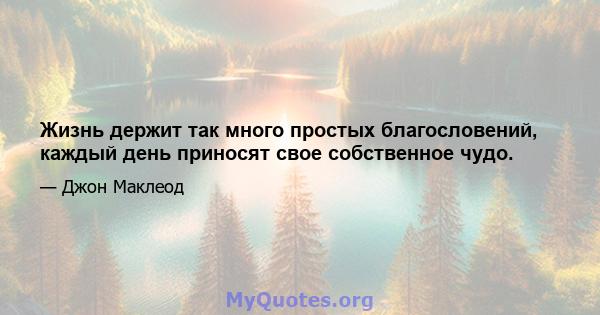 Жизнь держит так много простых благословений, каждый день приносят свое собственное чудо.