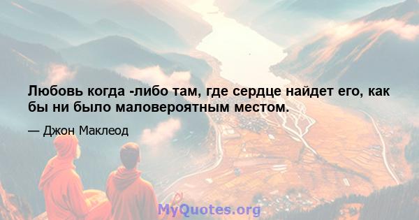 Любовь когда -либо там, где сердце найдет его, как бы ни было маловероятным местом.