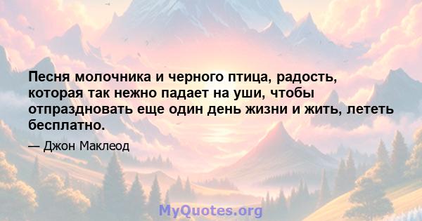 Песня молочника и черного птица, радость, которая так нежно падает на уши, чтобы отпраздновать еще один день жизни и жить, лететь бесплатно.