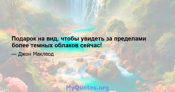 Подарок на вид, чтобы увидеть за пределами более темных облаков сейчас!