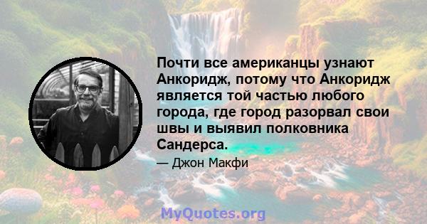 Почти все американцы узнают Анкоридж, потому что Анкоридж является той частью любого города, где город разорвал свои швы и выявил полковника Сандерса.