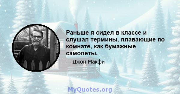 Раньше я сидел в классе и слушал термины, плавающие по комнате, как бумажные самолеты.