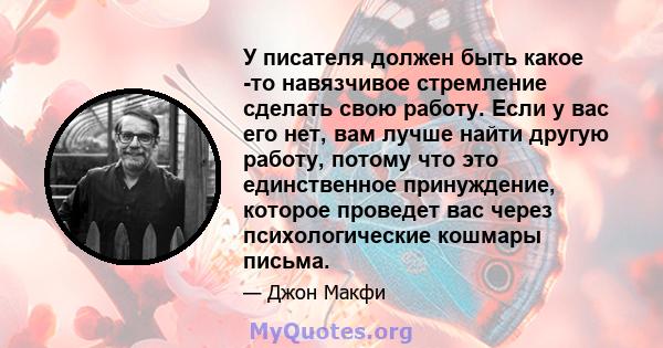 У писателя должен быть какое -то навязчивое стремление сделать свою работу. Если у вас его нет, вам лучше найти другую работу, потому что это единственное принуждение, которое проведет вас через психологические кошмары