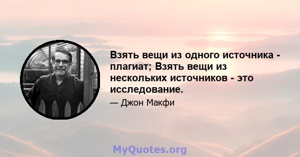 Взять вещи из одного источника - плагиат; Взять вещи из нескольких источников - это исследование.