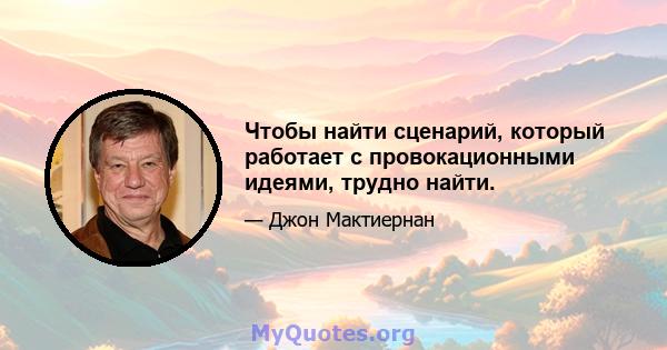 Чтобы найти сценарий, который работает с провокационными идеями, трудно найти.