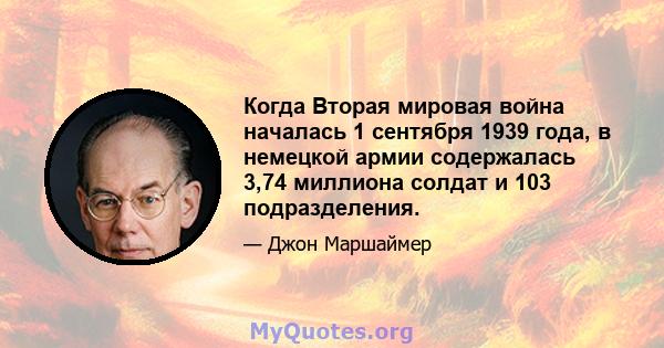 Когда Вторая мировая война началась 1 сентября 1939 года, в немецкой армии содержалась 3,74 миллиона солдат и 103 подразделения.